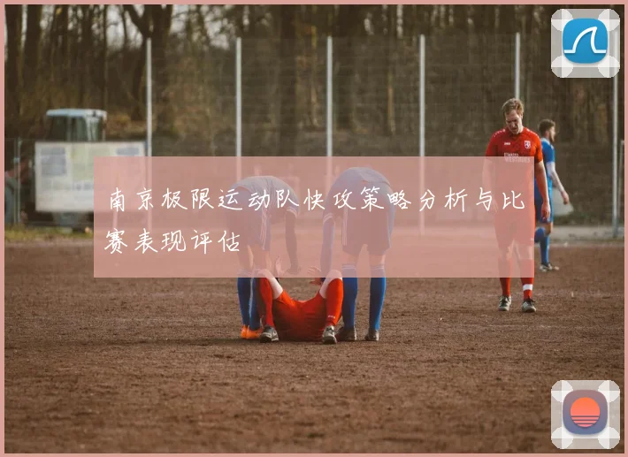 南京极限运动队快攻策略分析与比赛表现评估