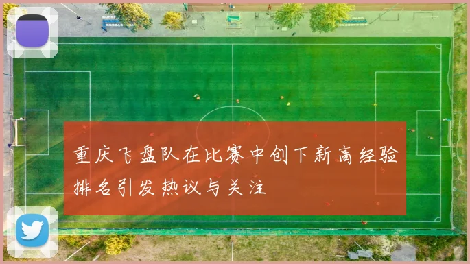 重庆飞盘队在比赛中创下新高经验排名引发热议与关注