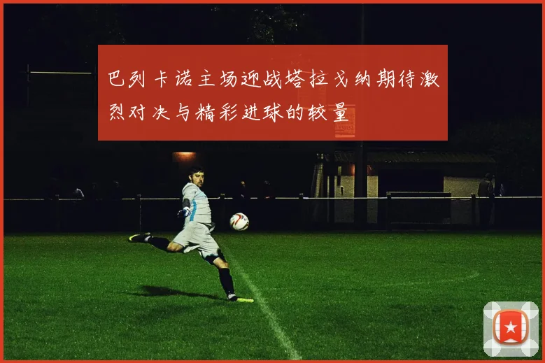 巴列卡诺主场迎战塔拉戈纳期待激烈对决与精彩进球的较量