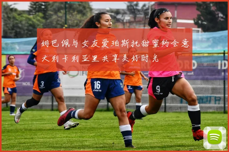 姆巴佩与女友爱珀斯托甜蜜约会意大利卡利亚里共享美好时光