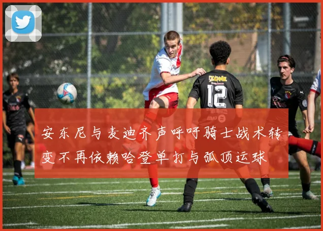 安东尼与麦迪齐声呼吁骑士战术转变不再依赖哈登单打与弧顶运球